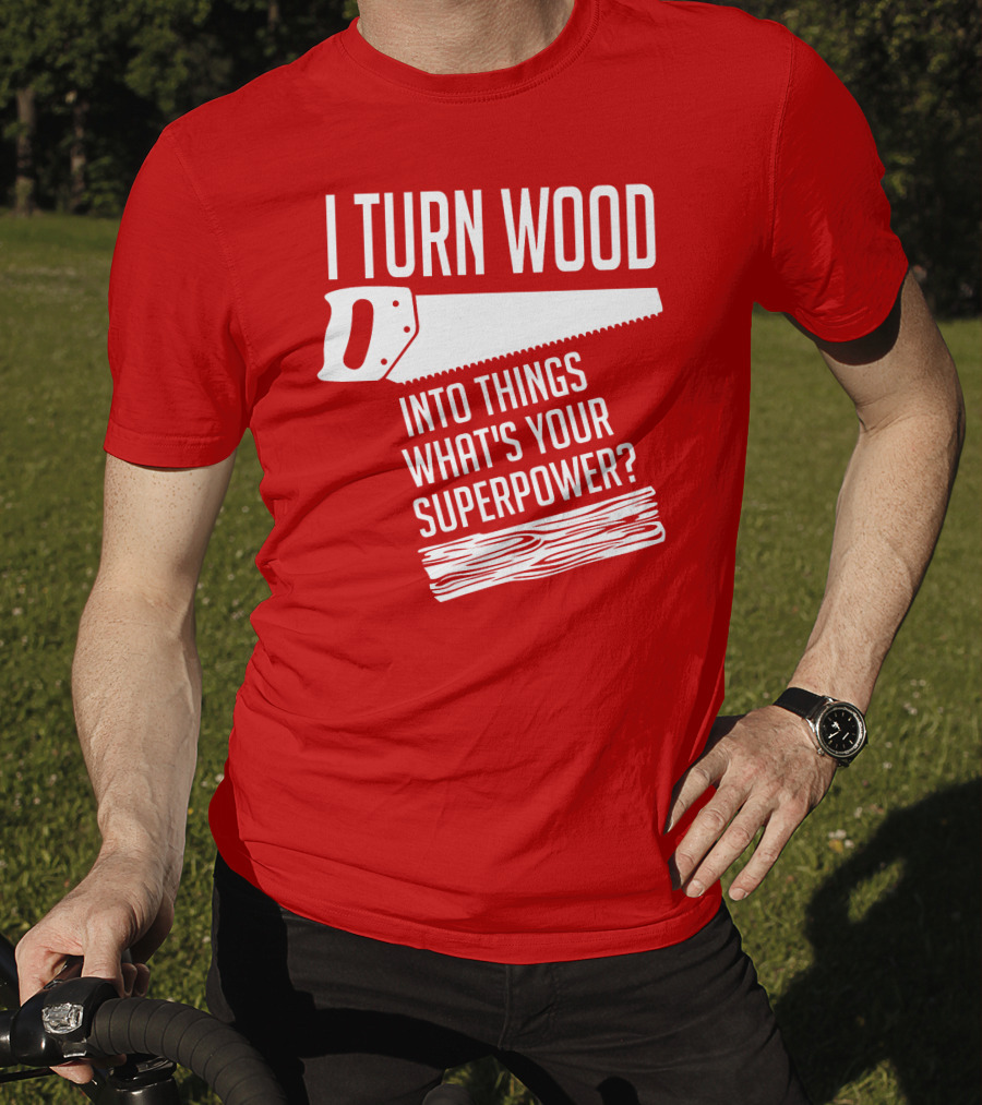 I Turn Wood Into Things What's Your Superpower Saw Woodworker T-Shirt