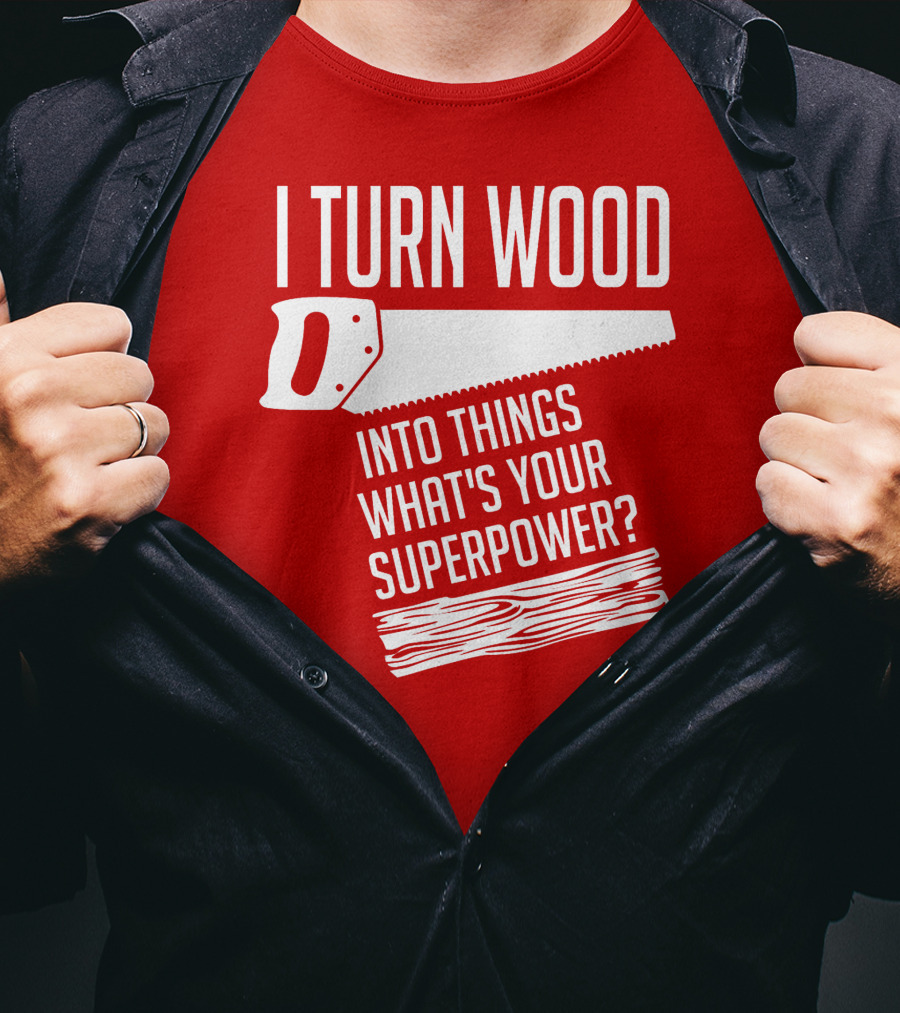 I Turn Wood Into Things What's Your Superpower Saw Woodworker T-Shirt