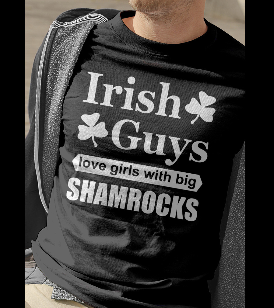 Irish Guys Love Girls With Big Shamrocks T-Shirt