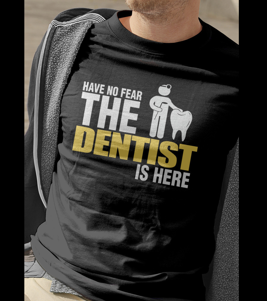 Have No Fear The Dentist Is Here Tooth Care T-Shirt