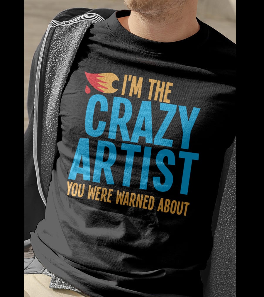 I'm The Crazy Artist You Were Warned About With Fiery T-Shirt