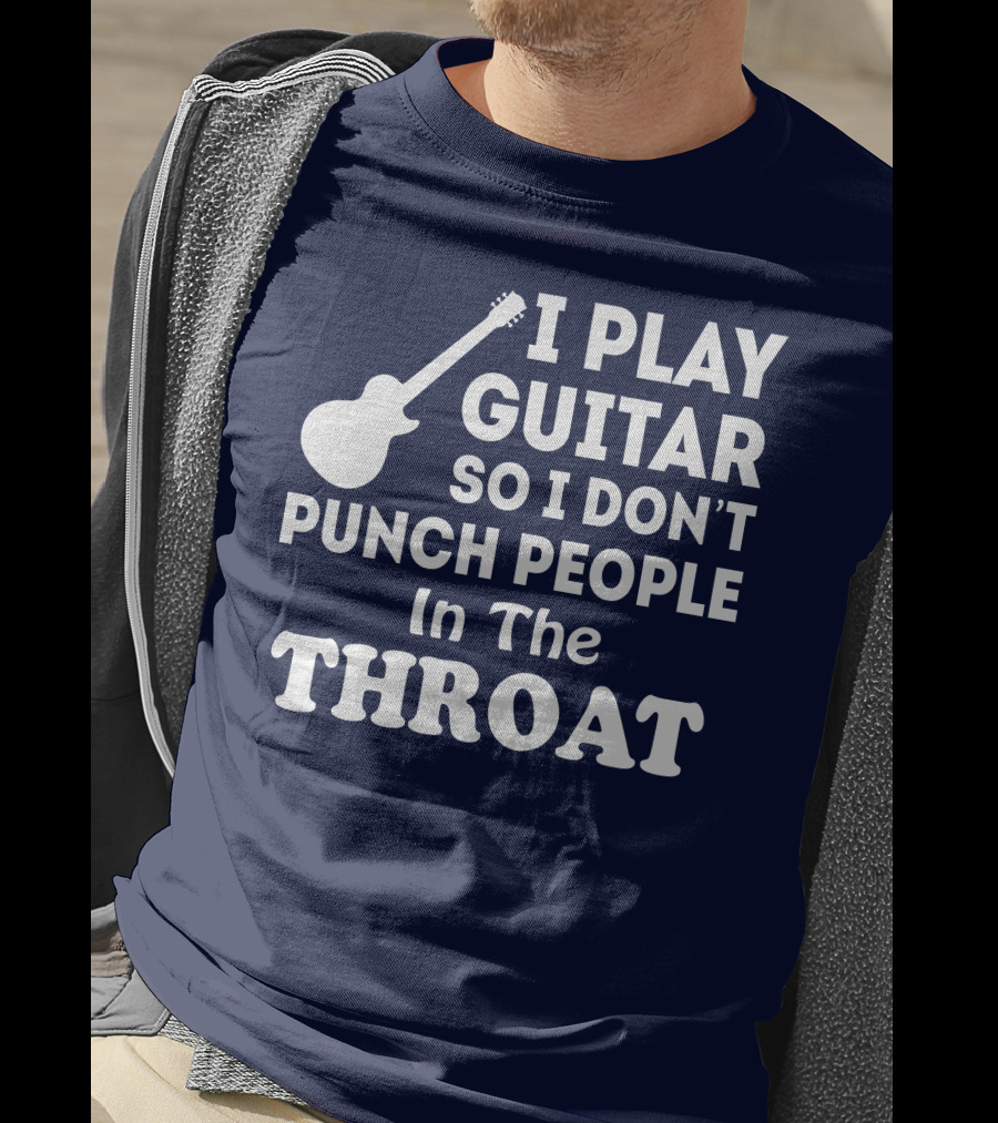 I Play Guitar So I Don't Punch People In The Throat T-Shirt