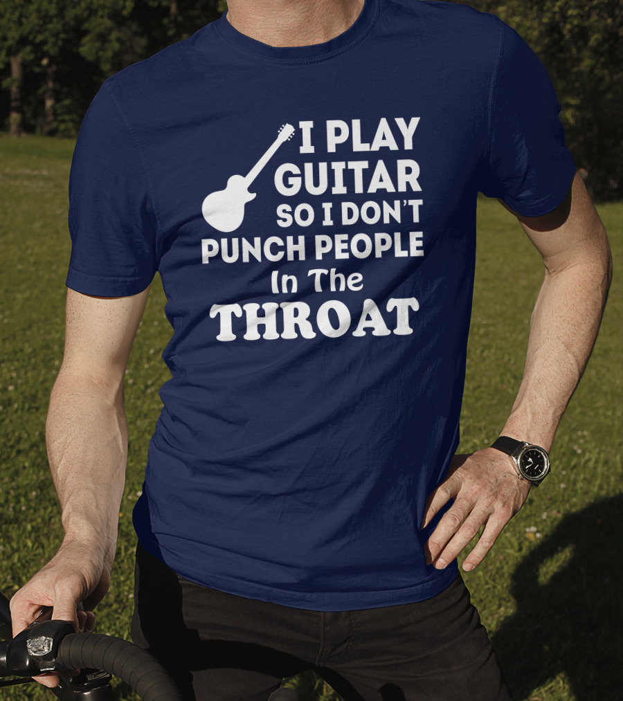 I Play Guitar So I Don't Punch People In The Throat T-Shirt