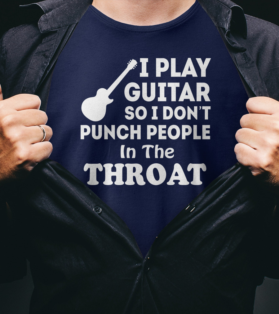 I Play Guitar So I Don't Punch People In The Throat T-Shirt
