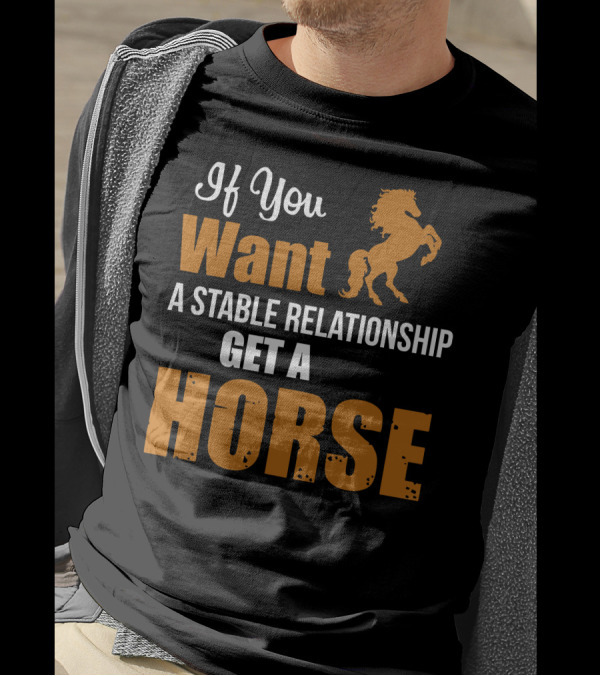 If You Want A Stable Relationship Get A Horse T-Shirt