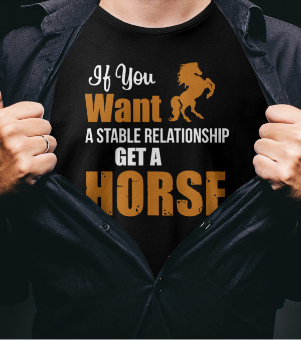 If You Want A Stable Relationship Get A Horse T-Shirt