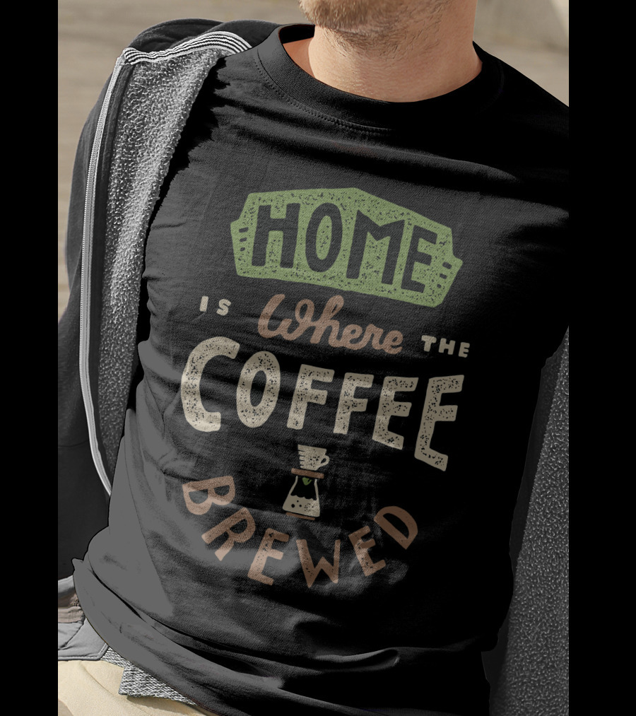 Home Is Where The Coffee Is Brewed T-Shirt