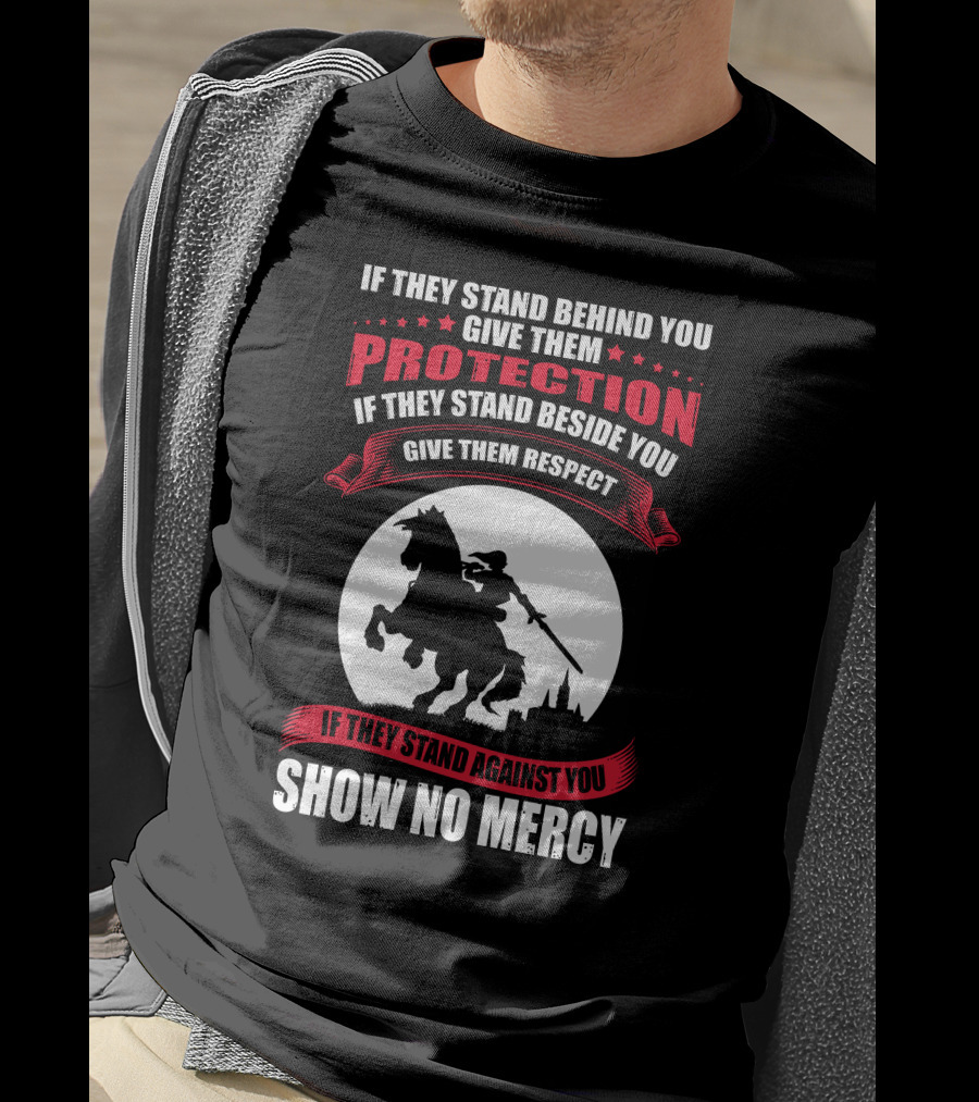 If They Stand Behind You Give Them Protection If They Stand Beside You Give Them Respect If They Stand Against You Show No Mercy Knight Worrior T-Shirt