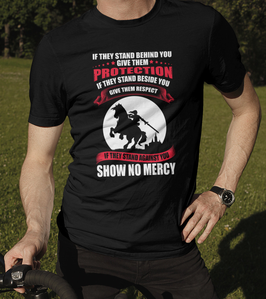 If They Stand Behind You Give Them Protection If They Stand Beside You Give Them Respect If They Stand Against You Show No Mercy Knight Worrior T-Shirt