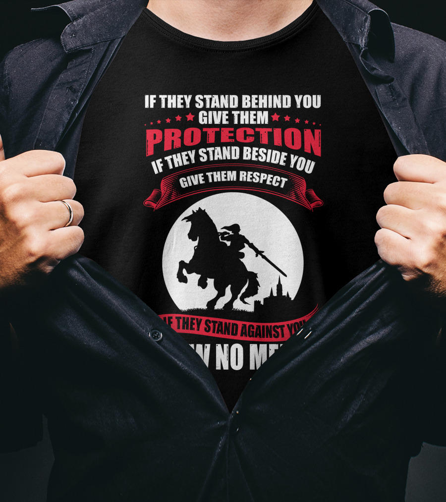 If They Stand Behind You Give Them Protection If They Stand Beside You Give Them Respect If They Stand Against You Show No Mercy Knight Worrior T-Shirt
