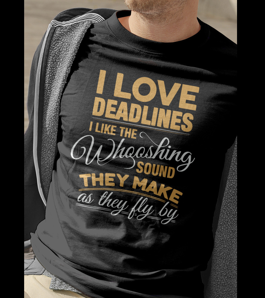 I Love Deadlines I Like The Whooshing Sound They Make As They Fly By T-Shirt