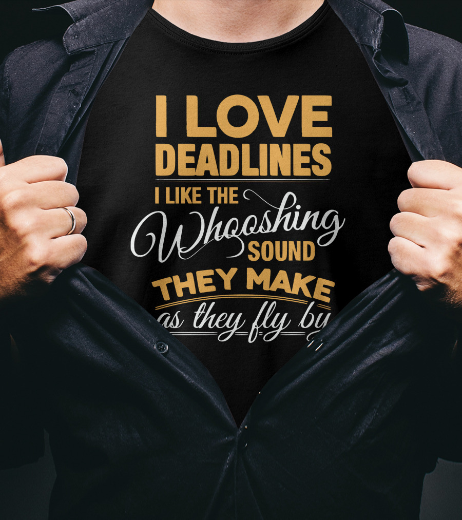 I Love Deadlines I Like The Whooshing Sound They Make As They Fly By T-Shirt