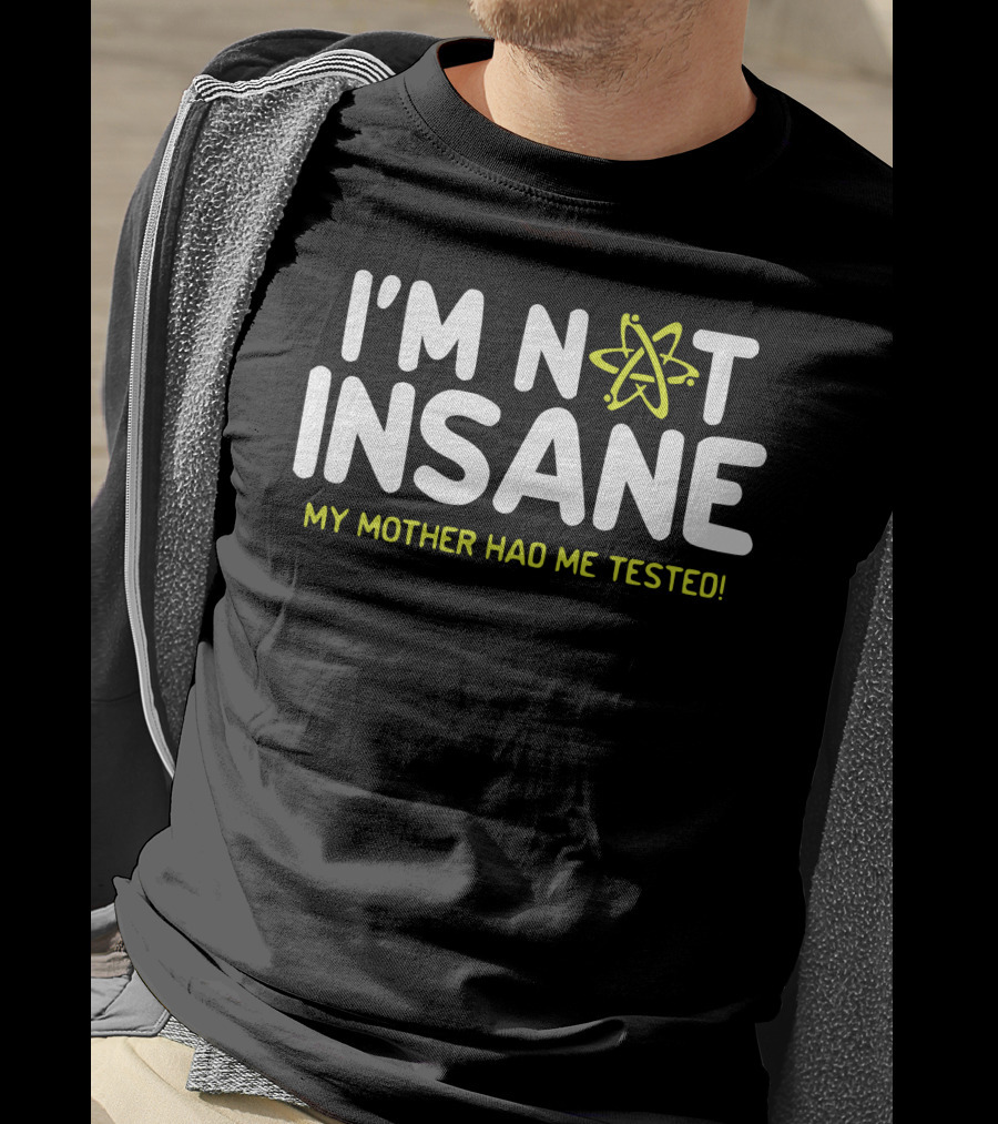 I'm Not Insane My Mother Had Me Tested Atom T-Shirt