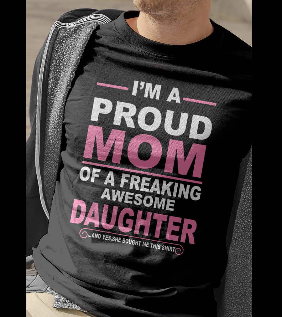 I'm A Proud Mom Of A Freaking Awesome Daughter T-Shirt