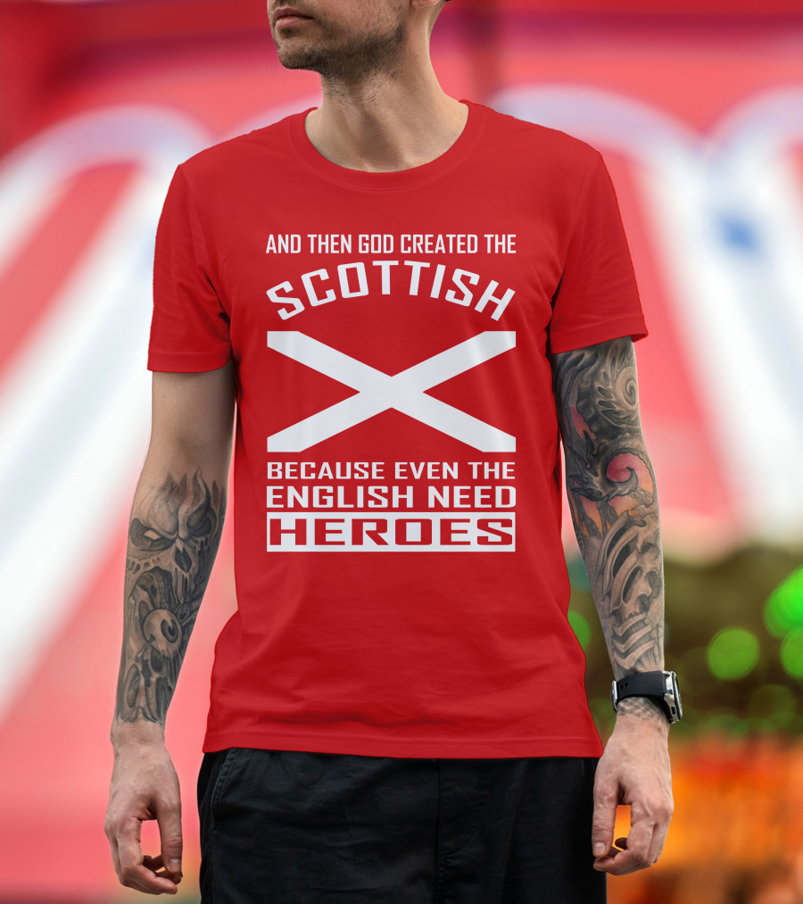 AND THEN GOD CREATED THE SCOTTISH BECAUSE EVEN THE ENGLISH NEED HEROES T-Shirt