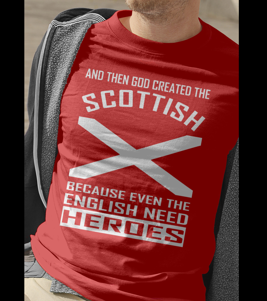 And Then God Created The Scottish Because Even The English Need Heroes T-Shirt