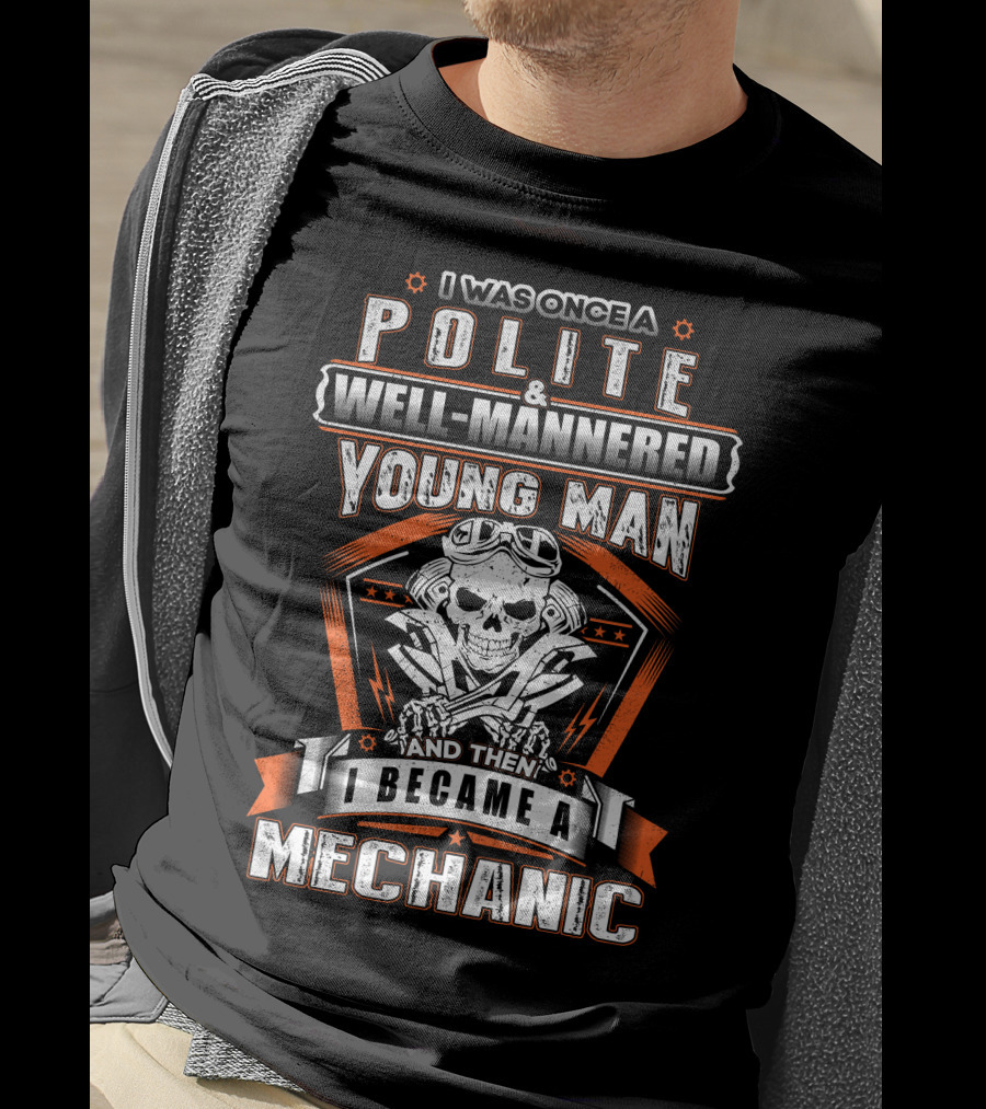 I Was Once A Polite Well-Mannered Young Man And Then I Became A Mechanic T-Shirt