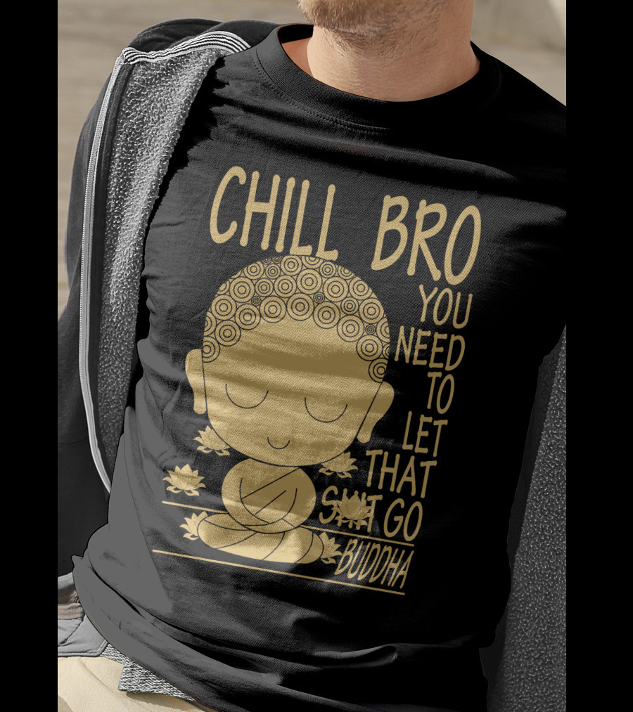 Chill Bro You Need To Let That Go Buddha T-Shirt