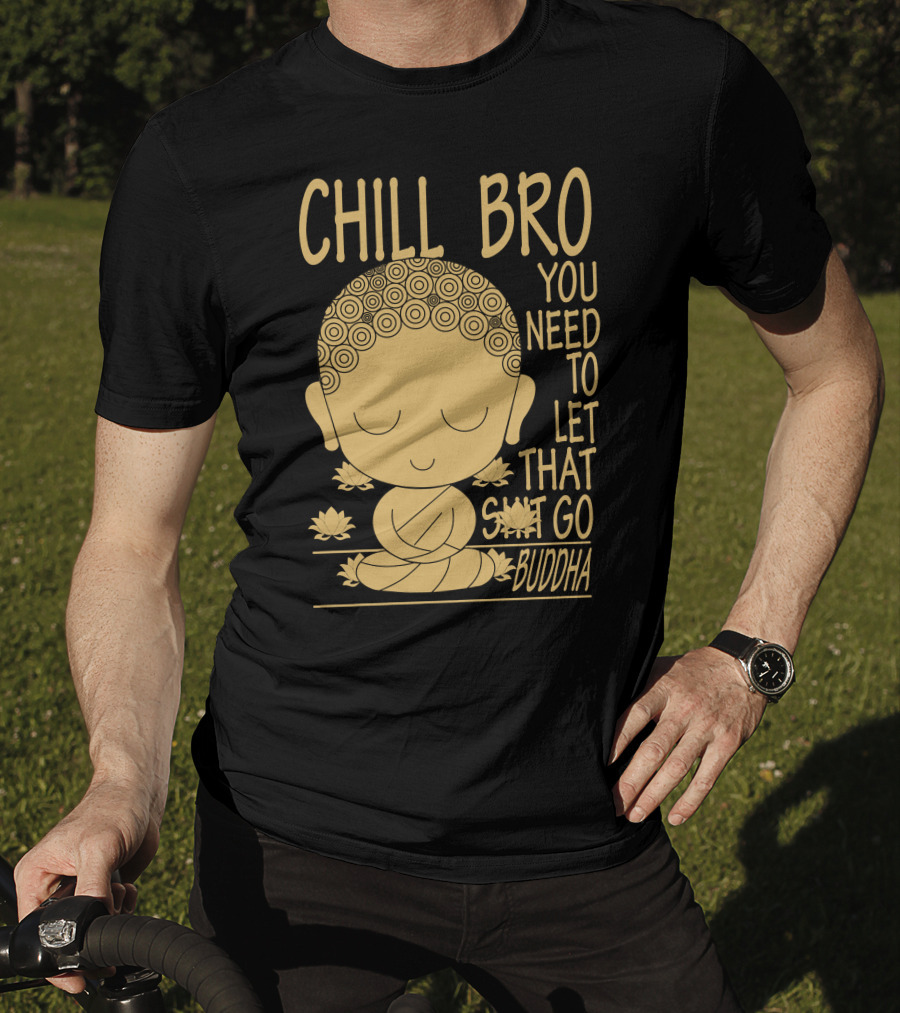 Chill Bro You Need To Let That Go Buddha T-Shirt