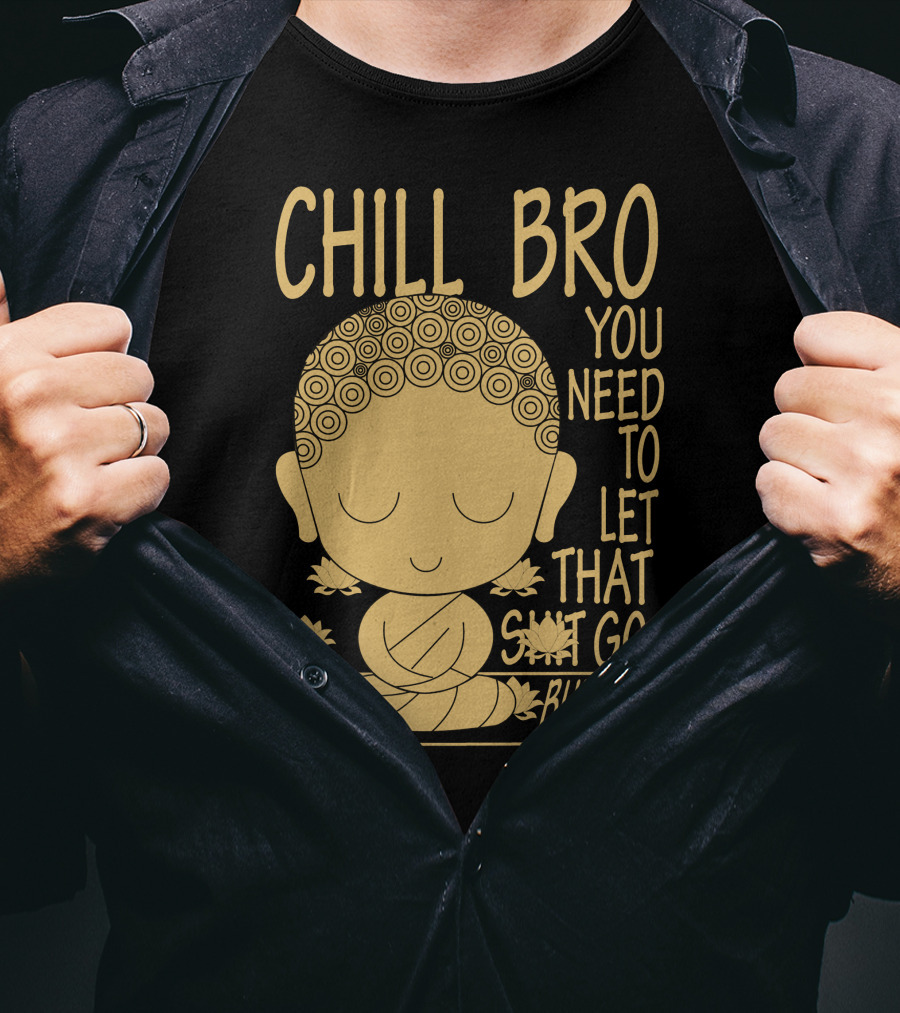Chill Bro You Need To Let That Go Buddha T-Shirt