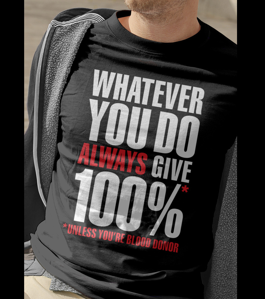 Whatever You Do Always Give 100% Unless You're Blood Donor T-Shirt
