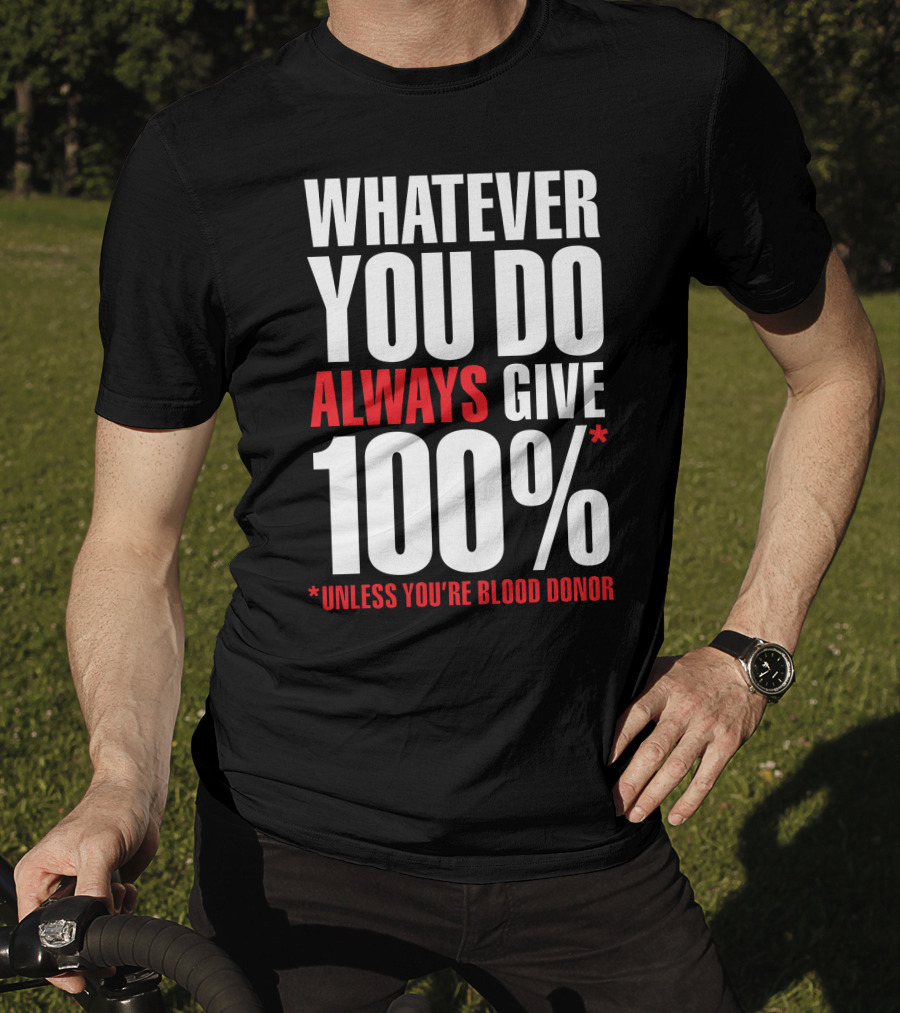 Whatever You Do Always Give 100% Unless You're Blood Donor T-Shirt