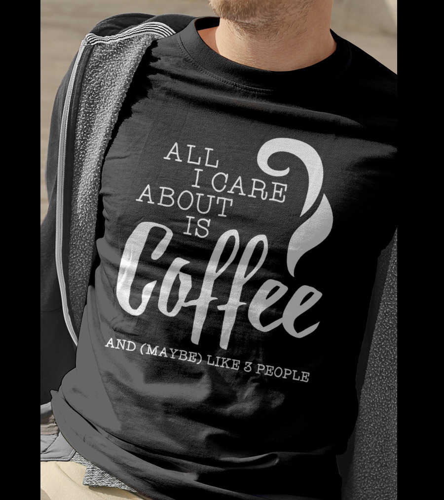 All I Care About Is Coffee And (Maybe) Like 3 People T-Shirt