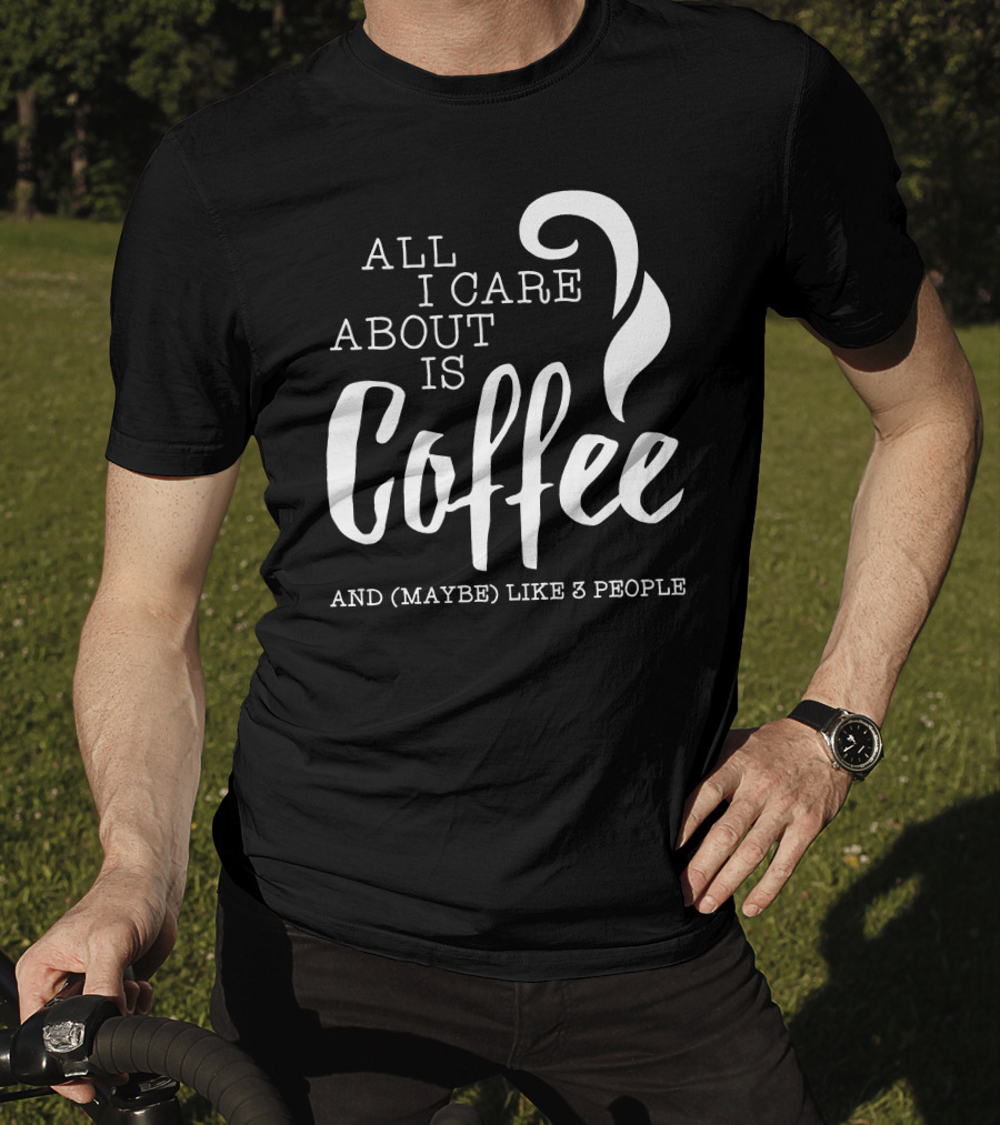 All I Care About Is Coffee And (Maybe) Like 3 People T-Shirt