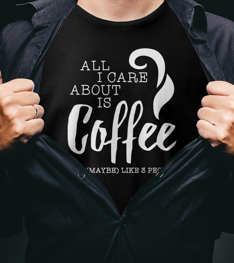 All I Care About Is Coffee And (Maybe) Like 3 People T-Shirt