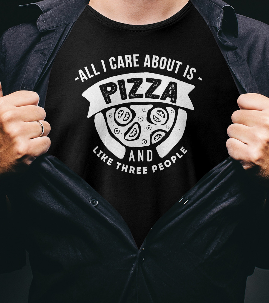 All I Care About Is Pizza And Like Three People T-Shirt