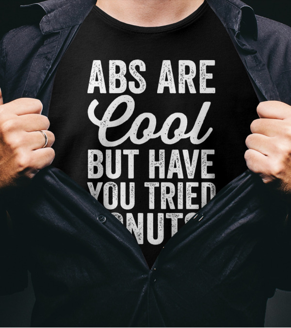 Abs Are Cool But Have You Tried Donuts? Funny Food Lover T-Shirt