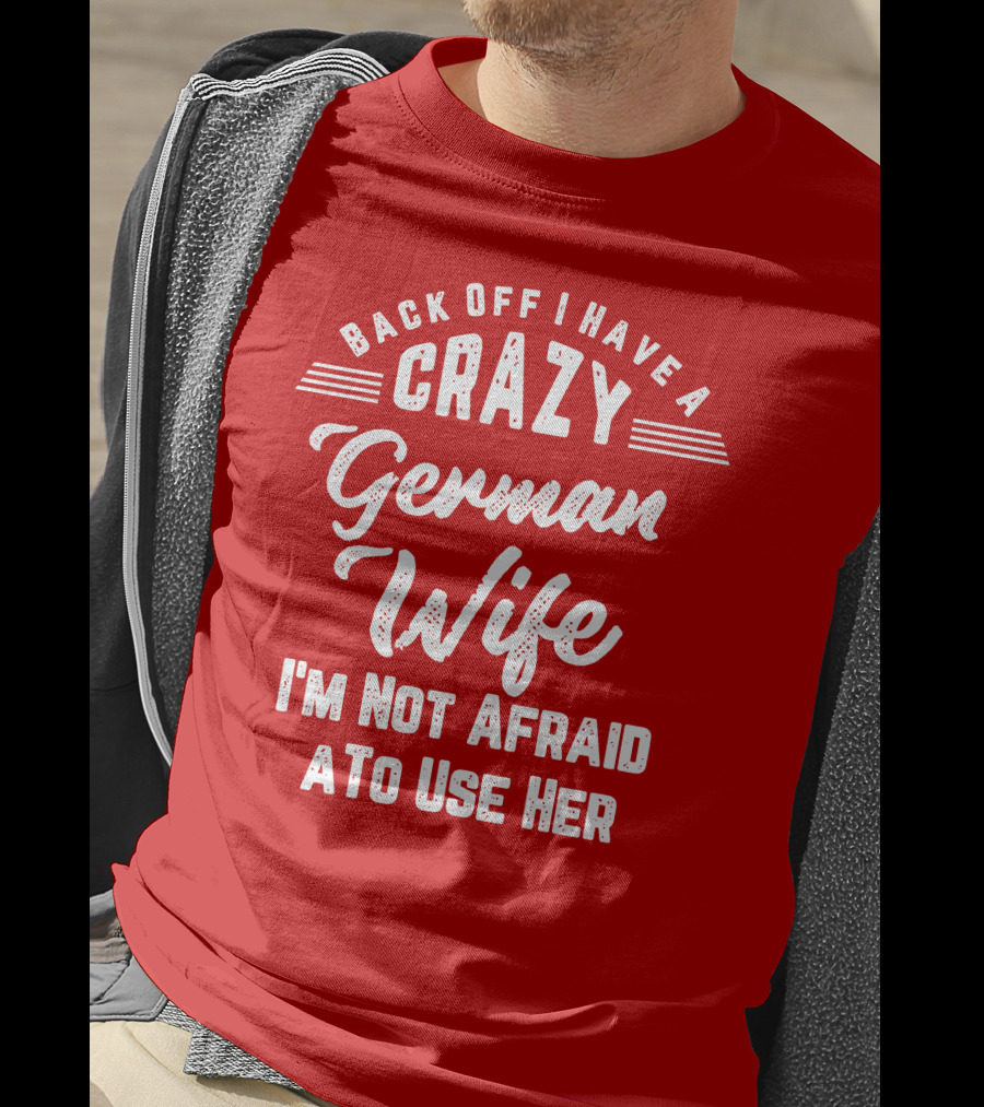 Back Off I Have A Crazy German Wife I'm Not Afraid To Use Her T-Shirt
