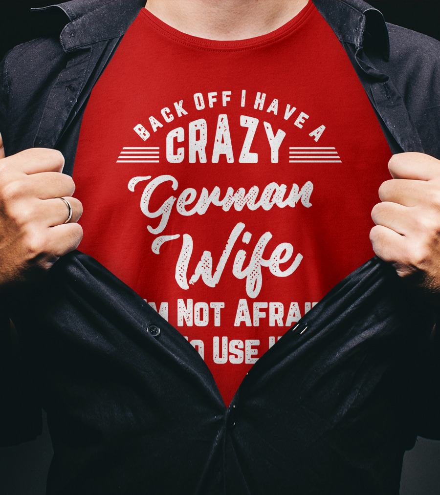Back Off I Have A Crazy German Wife I'm Not Afraid To Use Her T-Shirt