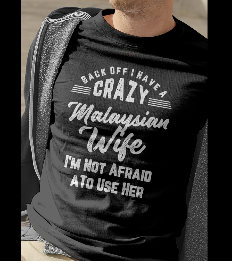Back Off I Have A Crazy Malaysian Wife I'm Not Afraid To Use Her T-Shirt