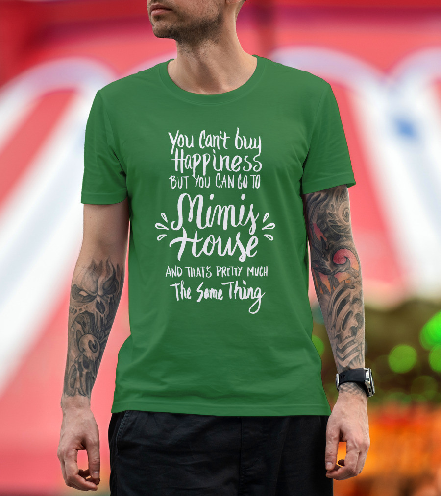 You Can't Buy Happiness But You Can Go to Mimi's House and That's Pretty Much the Same Thing T-Shirt