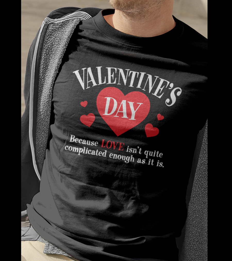VALENTINE'S DAY Because LOVE Isn't Quite Complicated Enough As It Is T-Shirt