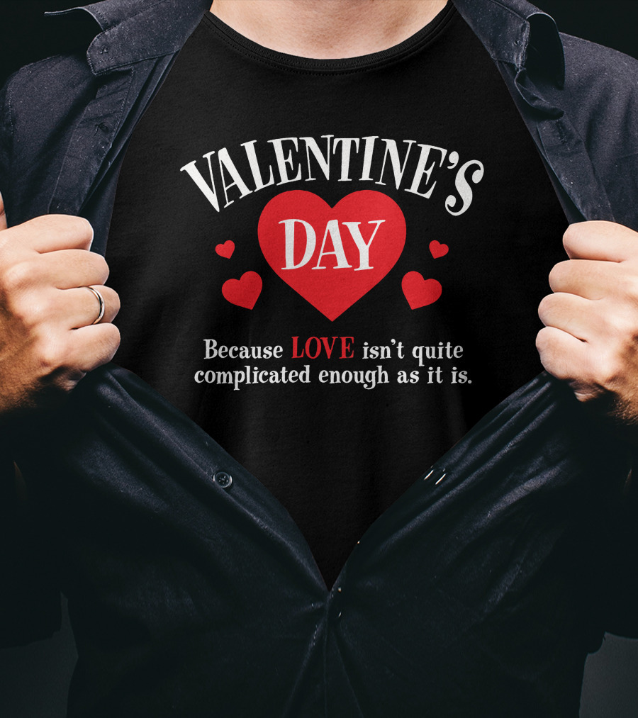 VALENTINE'S DAY Because LOVE Isn't Quite Complicated Enough As It Is T-Shirt