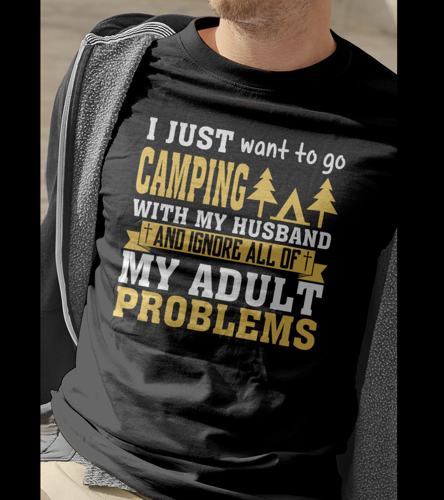 I Just Want To Go Camping With My Husband And Ignore All Of My Adult Problems T-Shirt