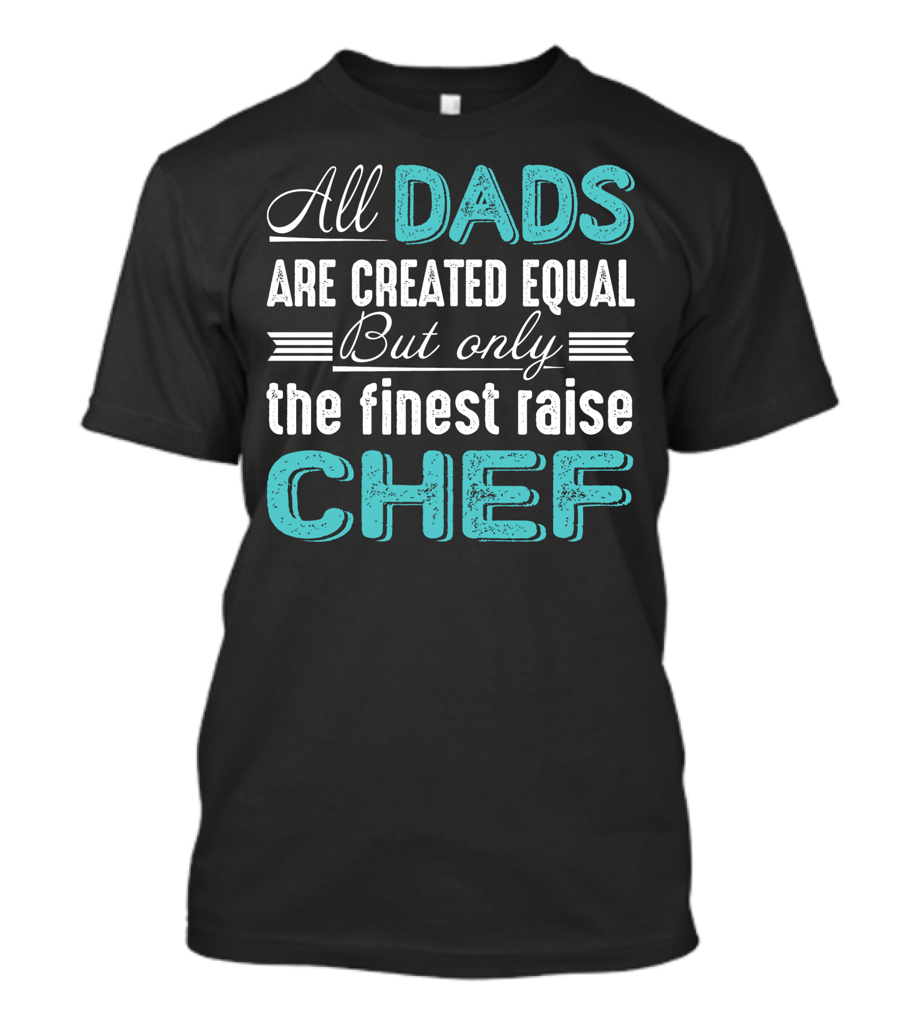 All Dads Are Created Equal But Only The Finest Raise Chef T-Shirt