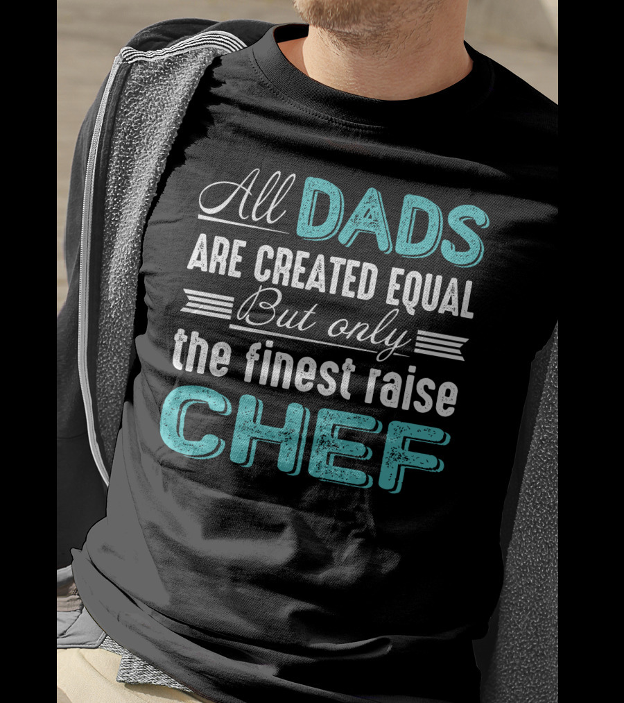 All Dads Are Created Equal But Only The Finest Raise Chef T-Shirt