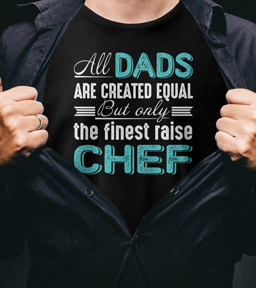 All Dads Are Created Equal But Only The Finest Raise Chef T-Shirt