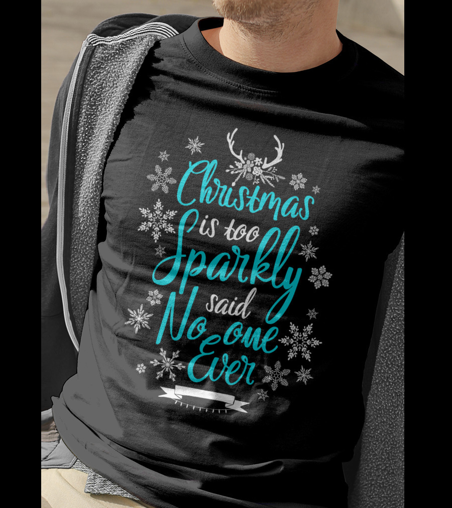 Christmas Is Too Sparkly Said No One Ever Snowflakes Antlers T-Shirt