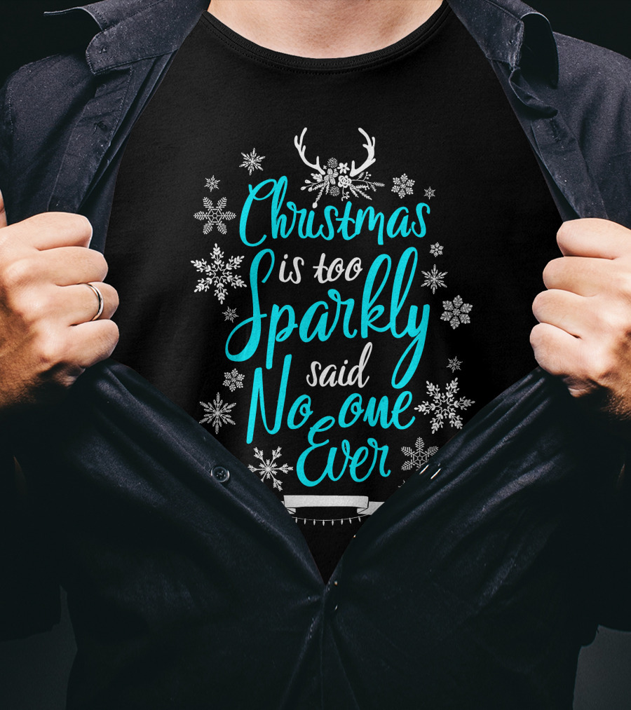 Christmas Is Too Sparkly Said No One Ever Snowflakes Antlers T-Shirt
