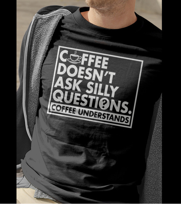 Coffee Doesn't Ask Silly Questions Coffee Understands Cups T-Shirt