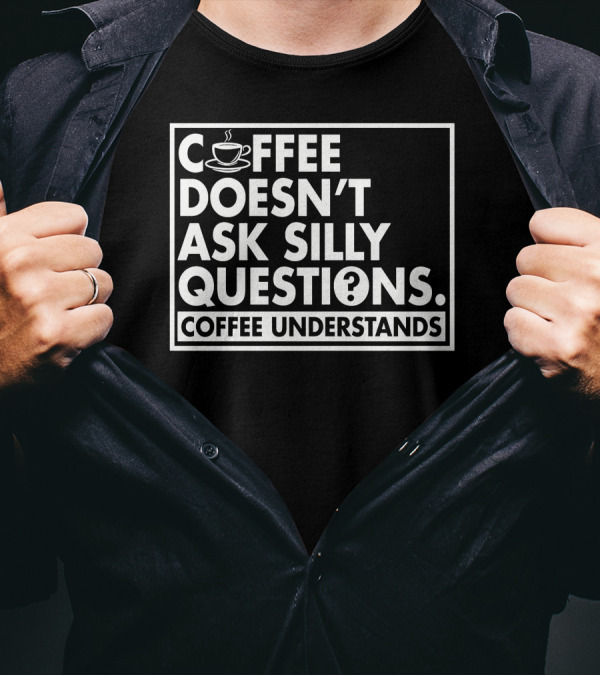 Coffee Doesn't Ask Silly Questions Coffee Understands Cups T-Shirt