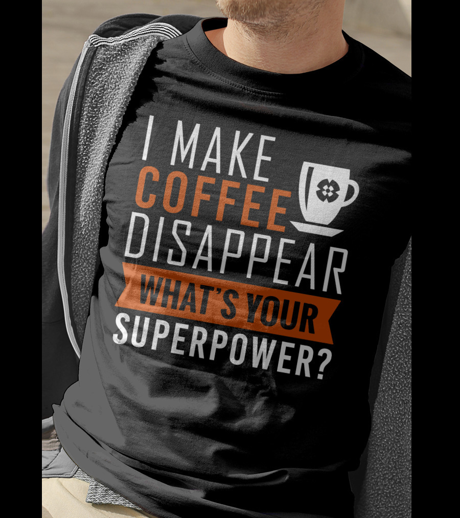 I Make Coffee Disappear What's Your Superpower T-Shirt