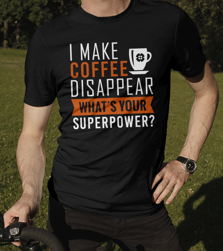 I Make Coffee Disappear What's Your Superpower T-Shirt