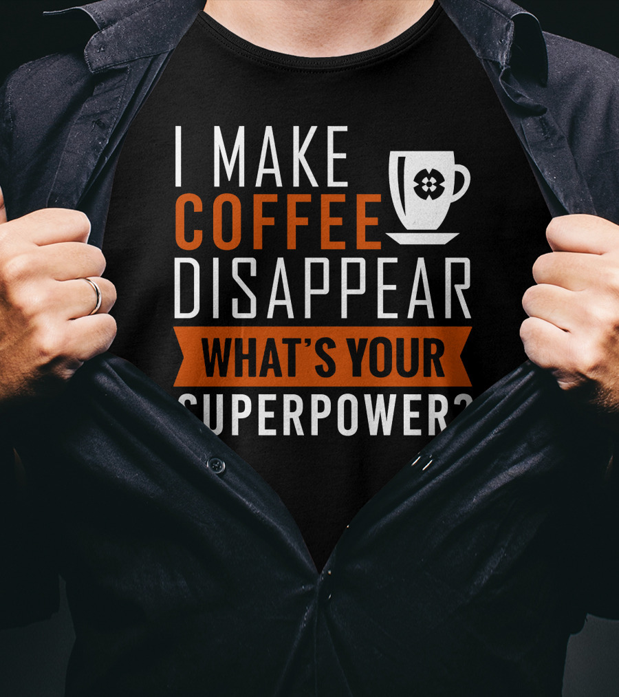 I Make Coffee Disappear What's Your Superpower T-Shirt
