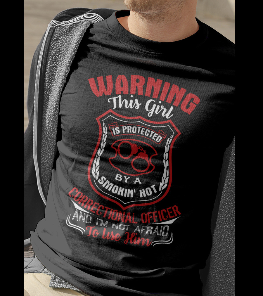 Warning This Girl Protected Smokin' Hot Correctional Officer Not Afraid To Use Him T-Shirt