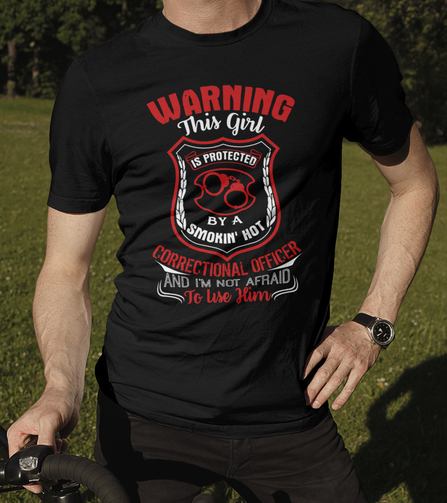 Warning This Girl Protected Smokin' Hot Correctional Officer Not Afraid To Use Him T-Shirt